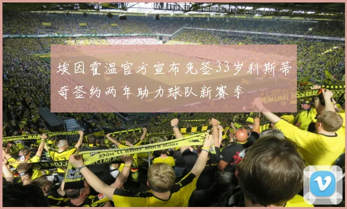 埃因霍温官方宣布免签33岁科斯蒂奇签约两年助力球队新赛季