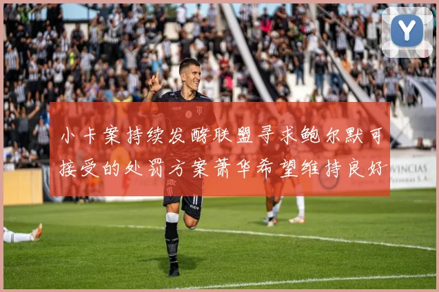 小卡案持续发酵联盟寻求鲍尔默可接受的处罚方案萧华希望维持良好关系